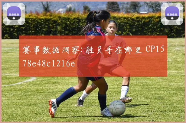 赛事数据洞察:胜负手在哪里 CP1578e48c1216e