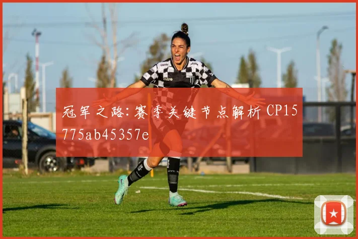 冠军之路:赛季关键节点解析 CP15775ab45357e