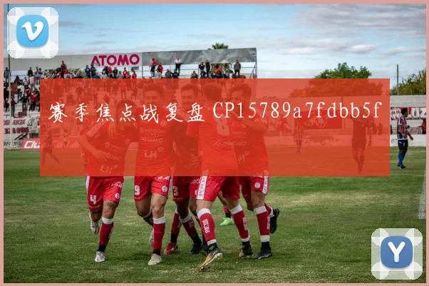赛季焦点战复盘 CP15789a7fdbb5f