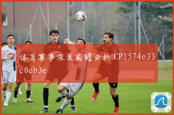 体育赛事深度前瞻分析 CP1574e33c0cb3e