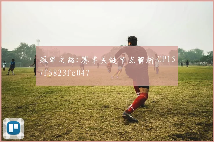 冠军之路:赛季关键节点解析 CP157f5823fc047