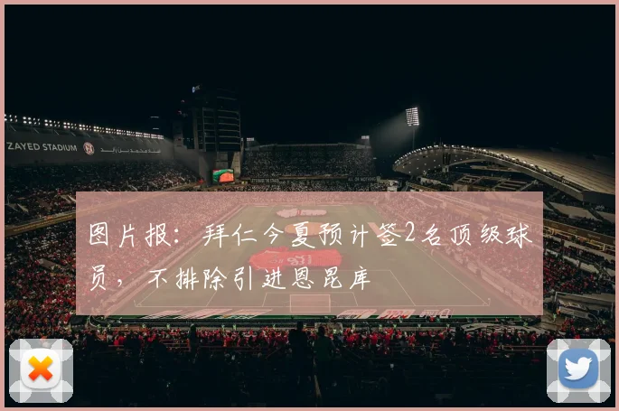 图片报：拜仁今夏预计签2名顶级球员，不排除引进恩昆库