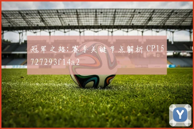 冠军之路:赛季关键节点解析 CP15727293f14a2