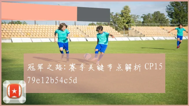 冠军之路:赛季关键节点解析 CP1579e12b54c5d